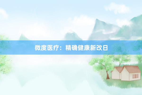 微度医疗:精确健康新改日